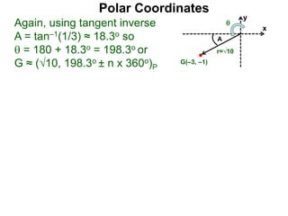 Polar Coordinates
Again, using tangent inverse
A = tan–1(1/3) ≈ 18.3o so
 = 180 + 18.3o = 198.3o or
G ≈ (√10, 198.3o ± n x 360o)P
x
y
G(–3, –1)
r=√10
A

 