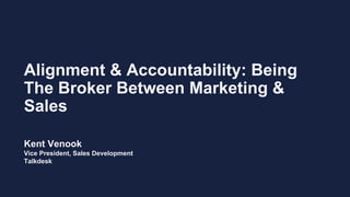 Alignment & Accountability: Being
The Broker Between Marketing &
Sales
Kent Venook
Vice President, Sales Development
Talkdesk
 