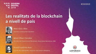 Les realitats de la blockchain
a nivell de país
#CGD2019
Marc Giró i Mut
Director Comercial de Uanataca
Ignasi Oliva i Cor...