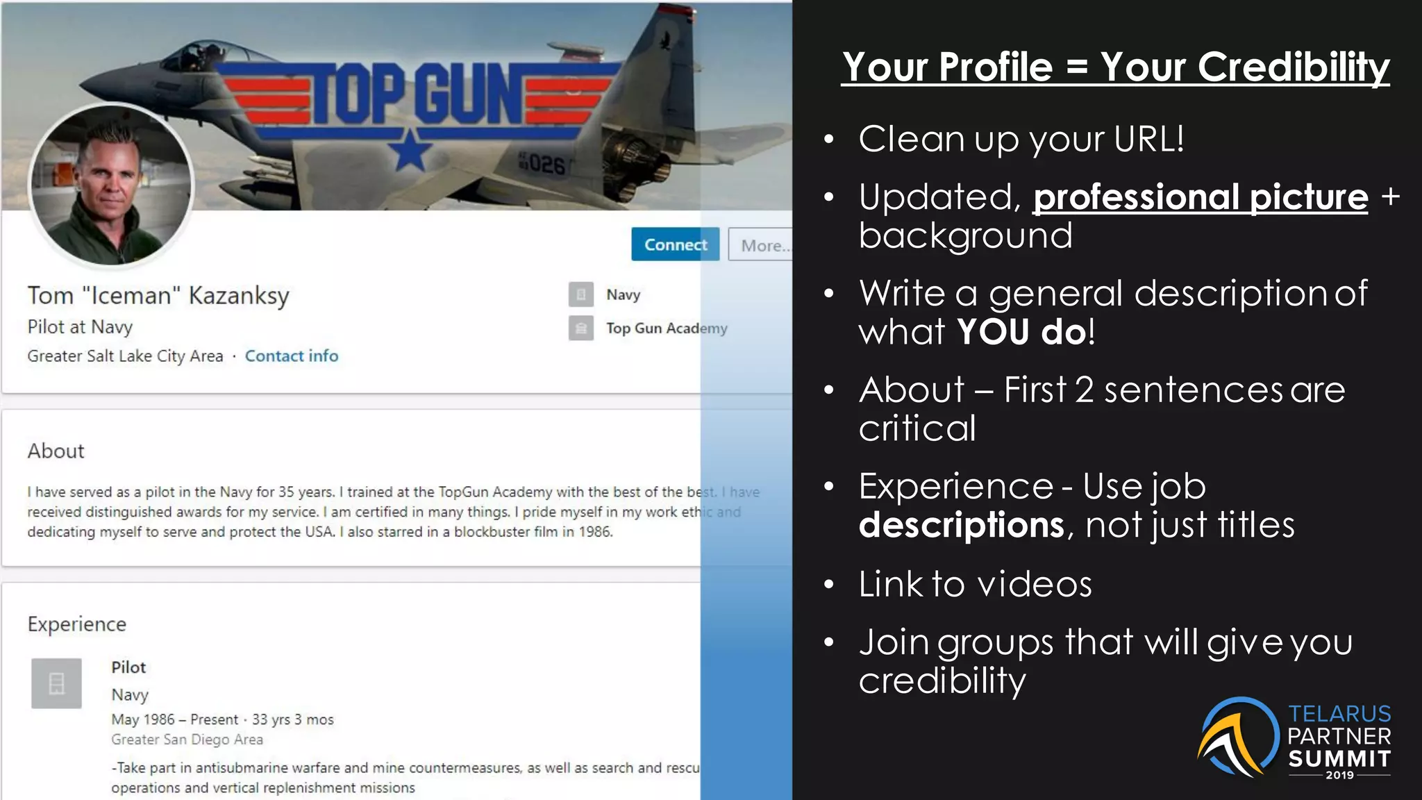 Your Profile = Your Credibility
• Clean up your URL!
• Updated, professional picture +
background
• Write a general descriptionof
what YOU do!
• About – First 2 sentences are
critical
• Experience - Use job
descriptions, not just titles
• Link to videos
• Join groups that will giveyou
credibility
 
