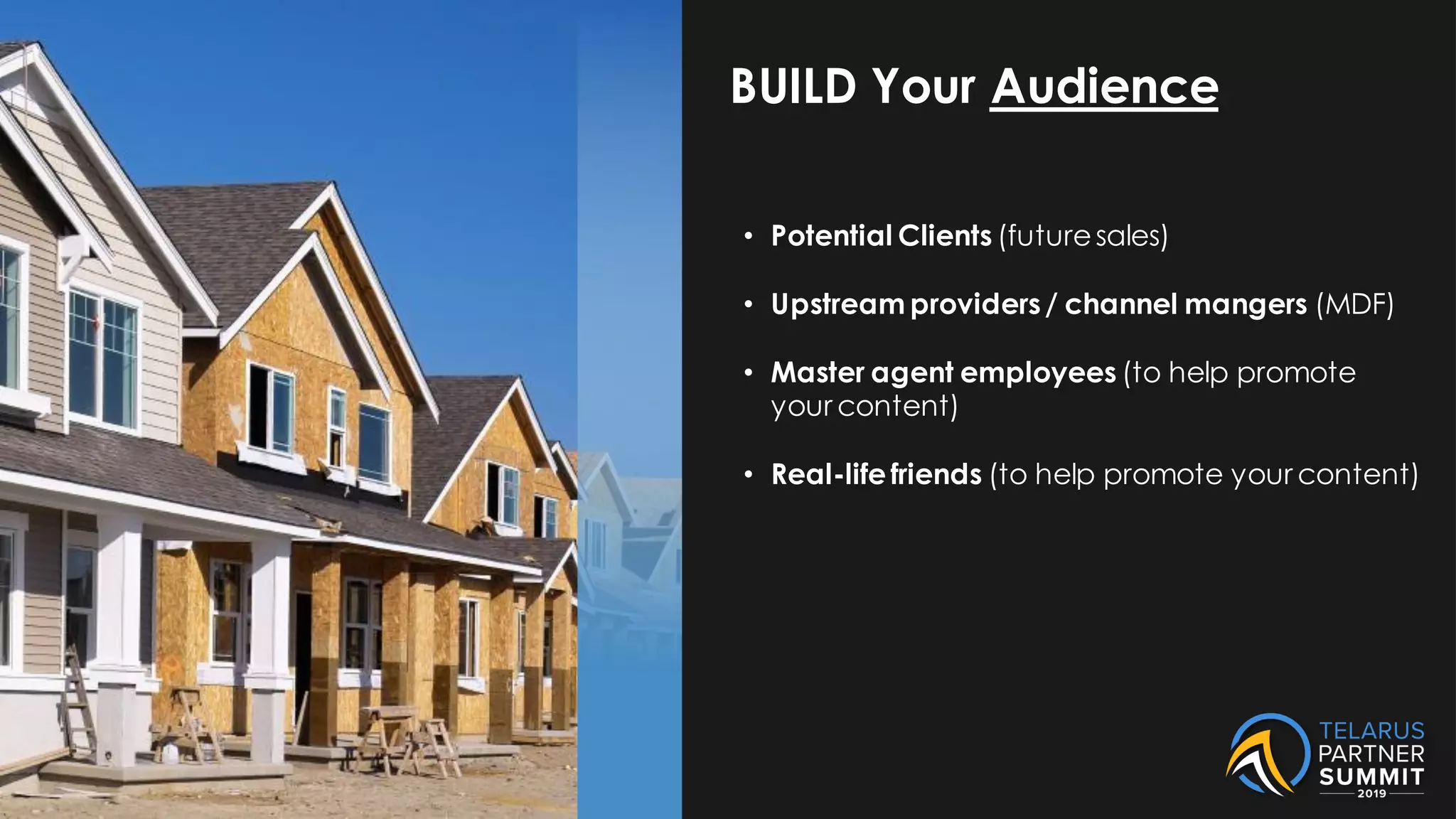 BUILD Your Audience
• Potential Clients (futuresales)
• Upstream providers/ channel mangers (MDF)
• Master agent employees (to help promote
your content)
• Real-lifefriends (to help promote your content)
 