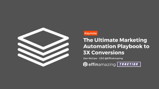 Keynote
The Ultimate Marketing
Automation Playbook to
3X Conversions
Dan McGaw - CEO @EffinAmazing
 