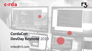 CordaCon
DevDay Keynote 2019
mike@r3.com
 