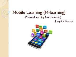Mobile Learning (M-learning)
(Personal learning Environments)
Joaquim Guerra
 