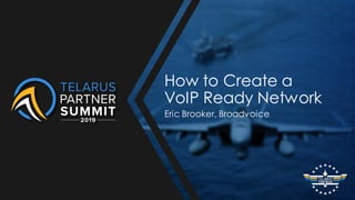 How to Create a
VoIP Ready Network
Eric Brooker, Broadvoice
 