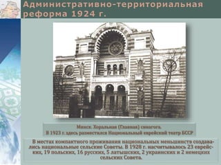 В местах компактного проживания национальных меньшинств создава-
лись национальные сельские Советы. В 1928 г. насчитывалось 23 еврейс-
ких, 19 польских, 16 русских, 5 латышских, 2 украинских и 2 немецких
сельских Совета.
Минск. Хоральная (Главная) синагога.
В 1923 г. здесь разместился Национальный еврейский театр БССР
 