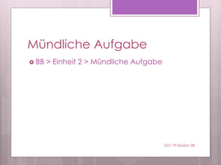 Mündliche Aufgabe
 BB > Einheit 2 > Mündliche Aufgabe
Oct 19 Session 28
 