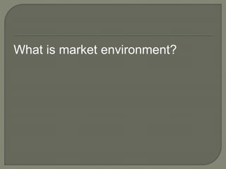What is market environment?
 