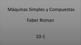Máquinas Simples y Compuestas 
Faber Roman 
10-1 
 