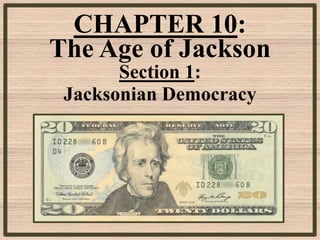 CHAPTER 10:
The Age of Jackson
       Section 1:
 Jacksonian Democracy
 