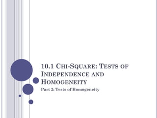 10.1 CHI-SQUARE: TESTS OF
INDEPENDENCE AND
HOMOGENEITY
Part 2: Tests of Homogeneity
 