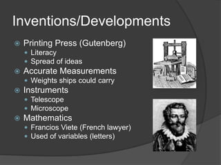 Inventions/DevelopmentsPrinting Press (Gutenberg) LiteracySpread of ideasAccurate MeasurementsWeights ships could carryInstrumentsTelescopeMicroscopeMathematicsFranciosViete (French lawyer)Used of variables (letters)