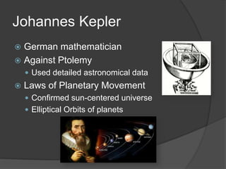 Johannes KeplerGerman mathematicianAgainst Ptolemy Used detailed astronomical dataLaws of Planetary MovementConfirmed sun-centered universeElliptical Orbits of planets