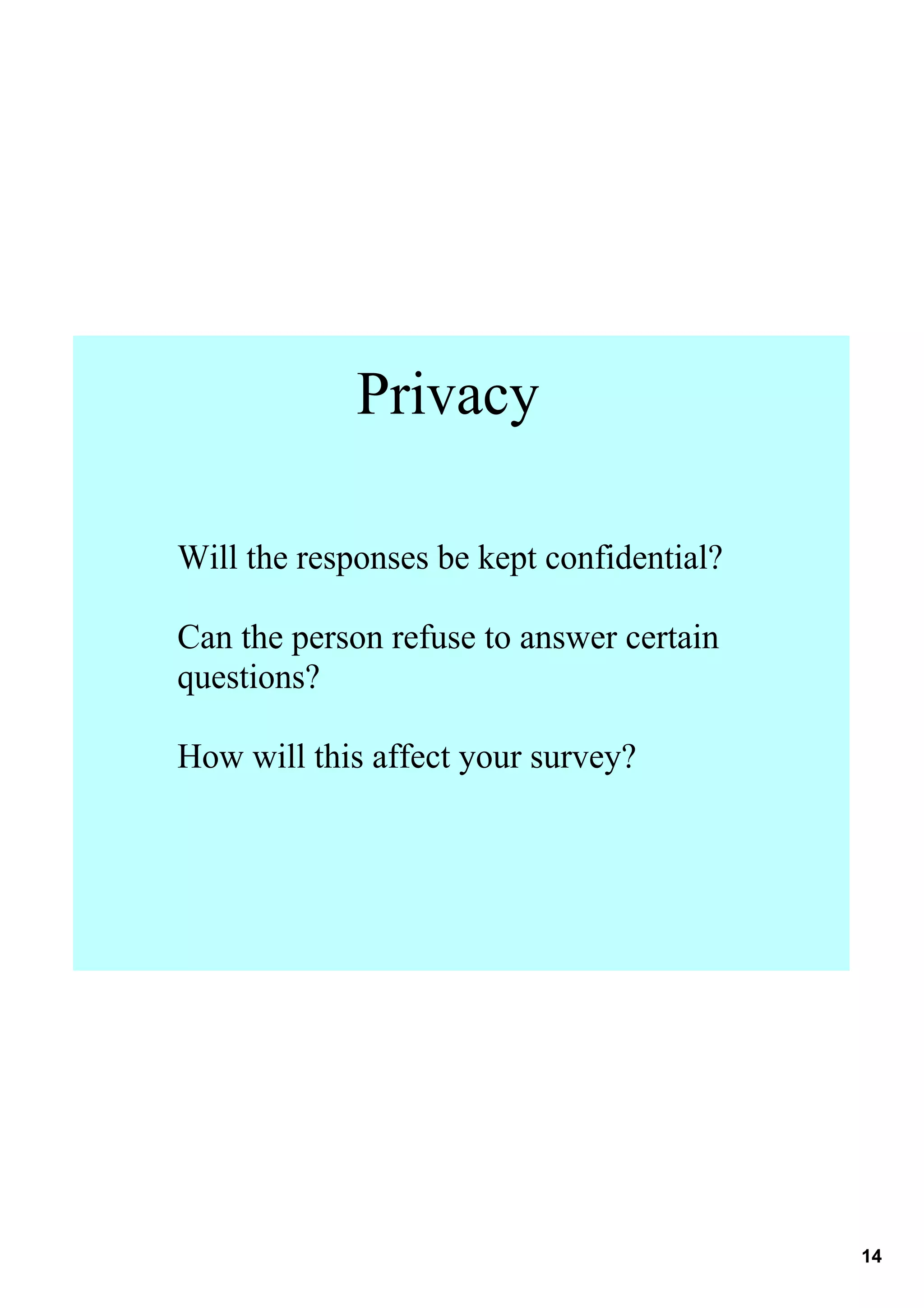 Privacy

Will the responses be kept confidential? 

Can the person refuse to answer certain 
questions?

How will this affect your survey?




                                            14
 