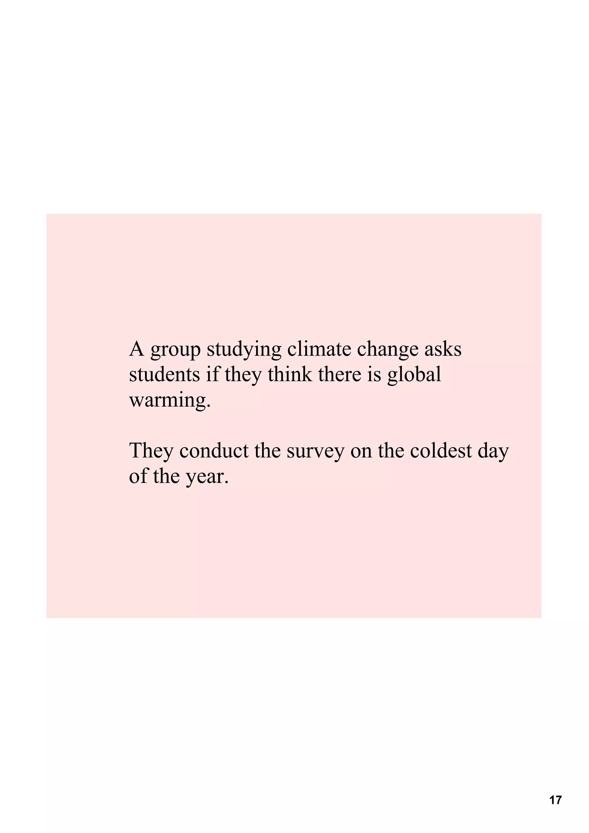 A group studying climate change asks 
students if they think there is global 
warming.

They conduct the survey on the coldest day 
of the year.




                                              17
 