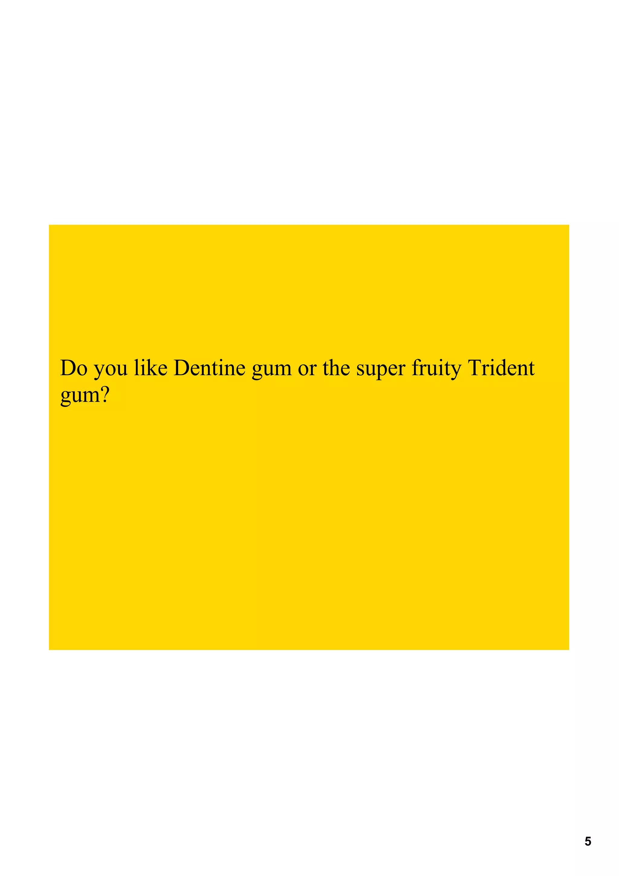 Do you like Dentine gum or the super fruity Trident 
gum?




                                                       5
 