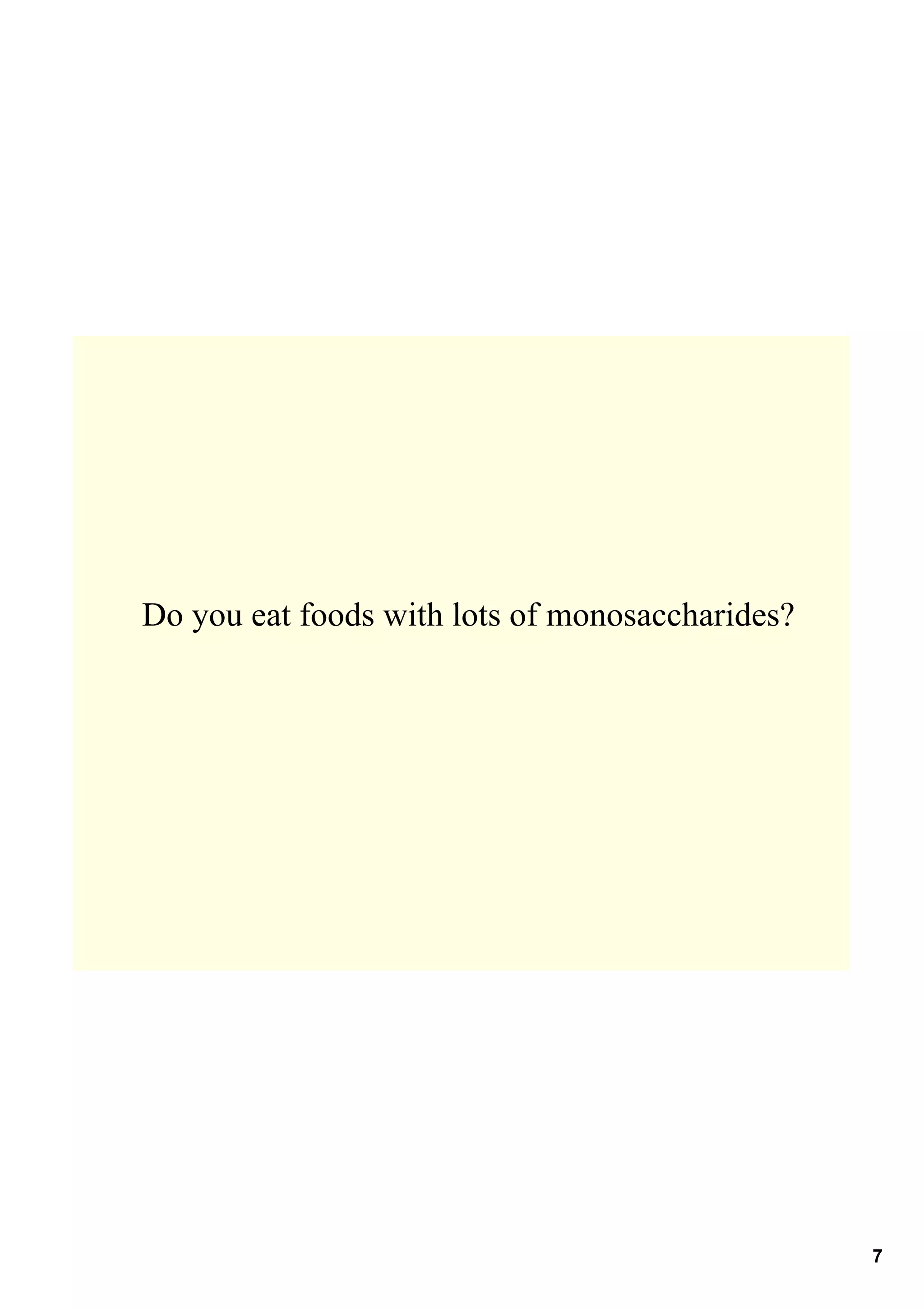 Do you eat foods with lots of monosaccharides?




                                                 7
 