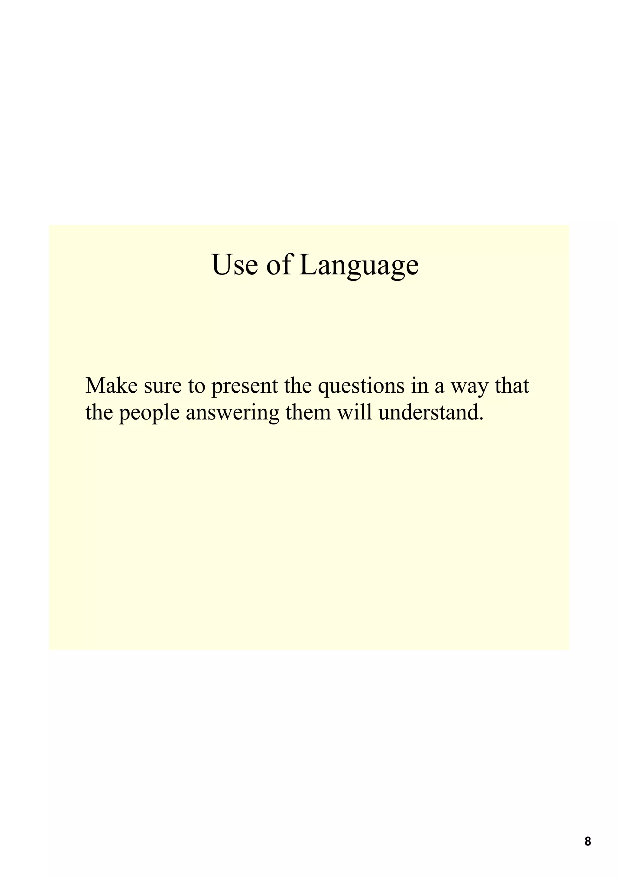 Use of Language


Make sure to present the questions in a way that 
the people answering them will understand.




                                                    8
 