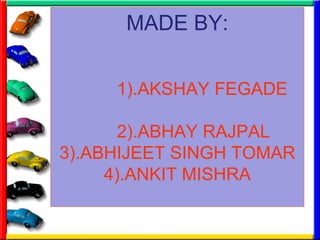 MADE BY:   1).AKSHAY FEGADE 2).ABHAY RAJPAL 3).ABHIJEET SINGH TOMAR 4).ANKIT MISHRA 