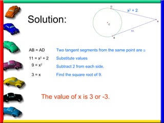 Solution: x 2  + 2 11 = x 2  + 2 Two tangent segments from the same point are   Substitute values AB = AD 9 = x 2 Subtract 2 from each side. 3 = x Find the square root of 9. The value of x is 3 or -3. 