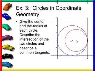 Ex. 3:  Circles in Coordinate Geometry Give the center and the radius of each circle.  Describe the intersection of the two circles and describe all common tangents. 