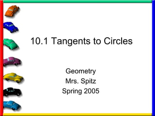 10.1 Tangents to Circles
Geometry
Mrs. Spitz
Spring 2005
 