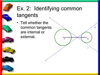Ex. 2: Identifying common
tangents
• Tell whether the
common tangents
are internal or
external.
j
k
C D
 