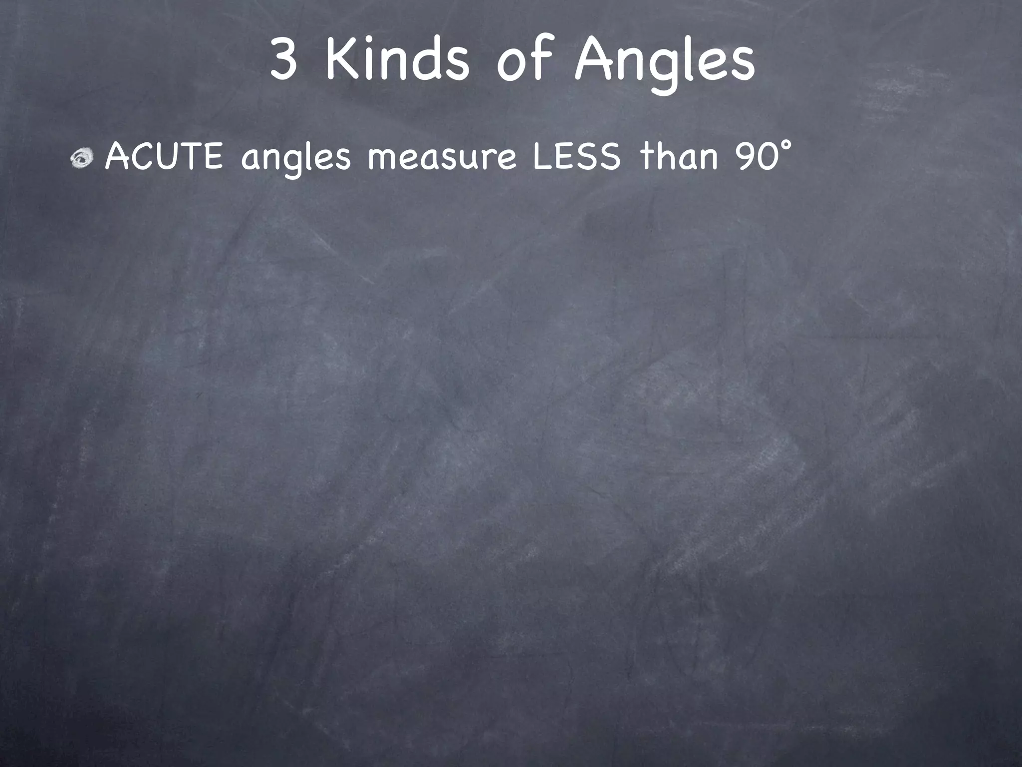 3 Kinds of Angles
ACUTE angles measure LESS than 90˚
 