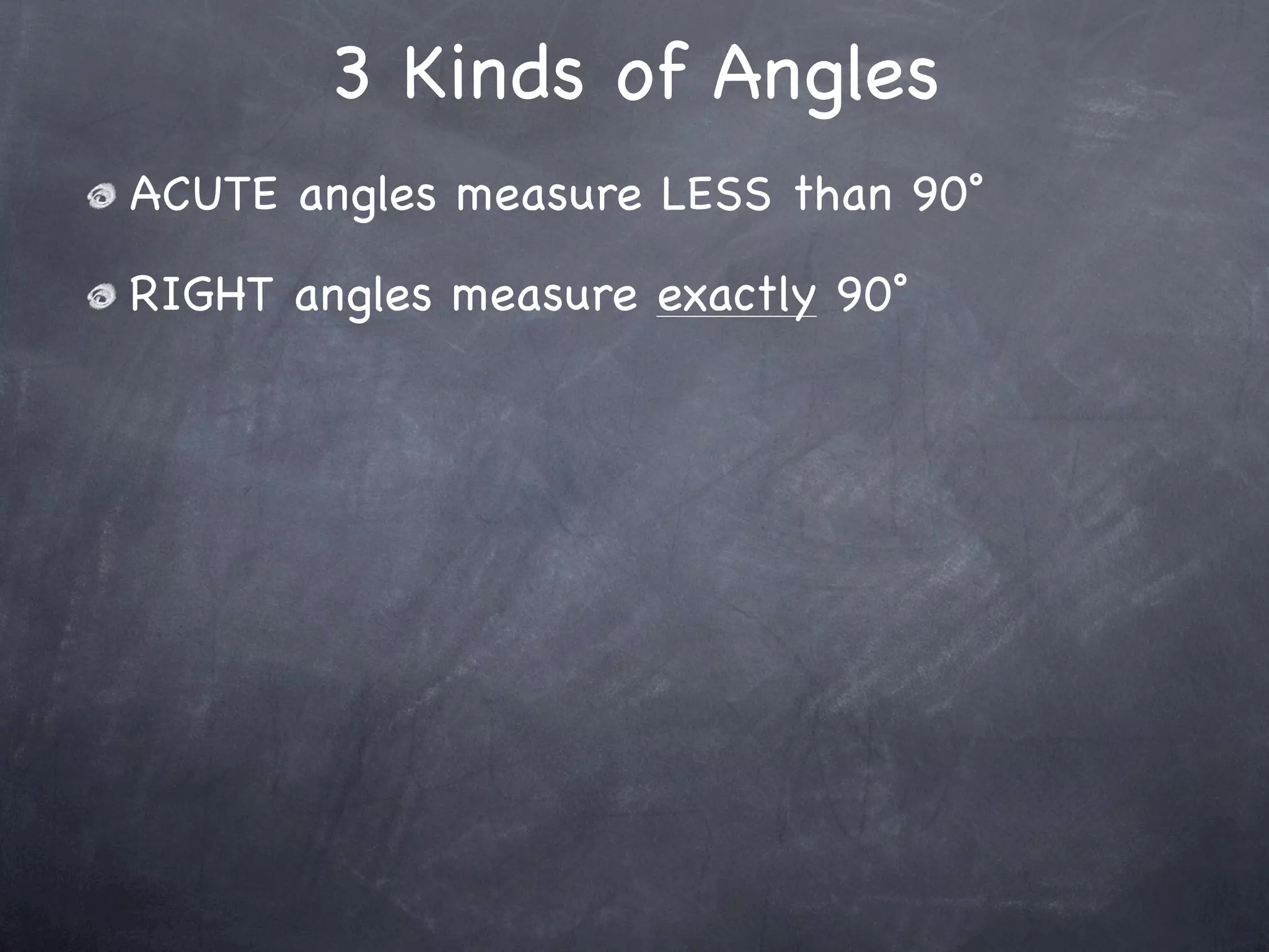 3 Kinds of Angles
ACUTE angles measure LESS than 90˚

RIGHT angles measure exactly 90˚
 