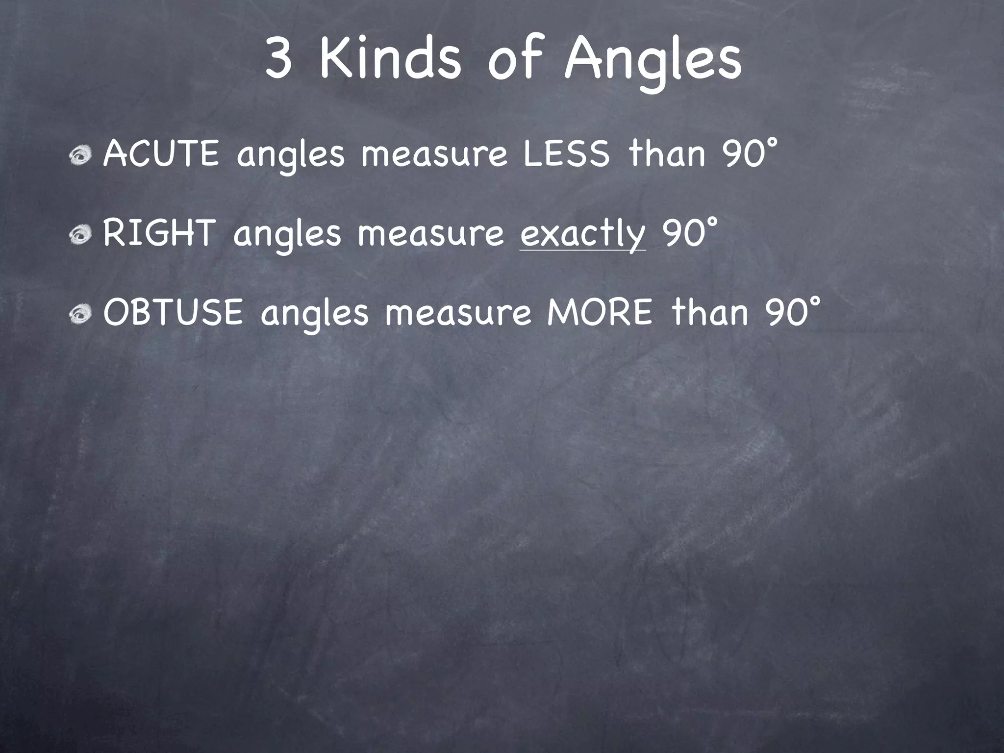 3 Kinds of Angles
ACUTE angles measure LESS than 90˚

RIGHT angles measure exactly 90˚

OBTUSE angles measure MORE than 90˚
 