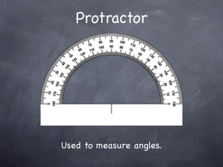 Protractor




Used to measure angles.
 