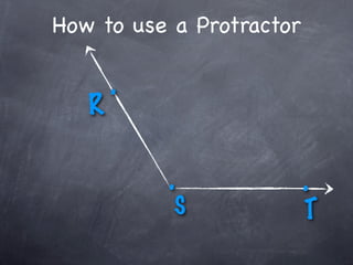 How to use a Protractor

       .
   R

           .              .
           S              T
 