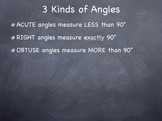 3 Kinds of Angles
ACUTE angles measure LESS than 90˚

RIGHT angles measure exactly 90˚

OBTUSE angles measure MORE than 90˚
 