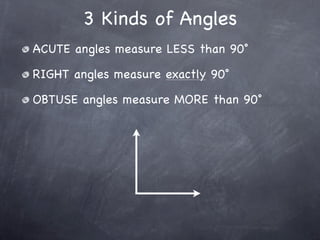 3 Kinds of Angles
ACUTE angles measure LESS than 90˚

RIGHT angles measure exactly 90˚

OBTUSE angles measure MORE than 90˚
 