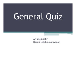 General Quiz

    An attempt by:
    Harini Lakshminarayanan
 