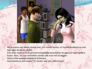 Tot ze ineens een blinde paniek over zich voelde komen, en hoofdschuddend en met
lege ogen de kamer verliet.
Even later stond ze in de gemeenschappelijke woonkamer de ogen uit haar hoofd te
huilen. Alan… hij was vertrokken zonder ook maar iets te zeggen.
Han en Tom kwamen aarzelend dichterbij.
Hoe troostte je een meisje? Of, sterker nog: een aliënmeisje?
 