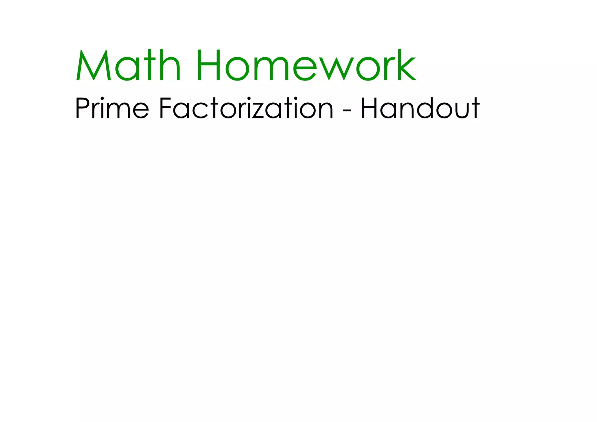 Math Homework
Prime Factorization ­ Handout
 