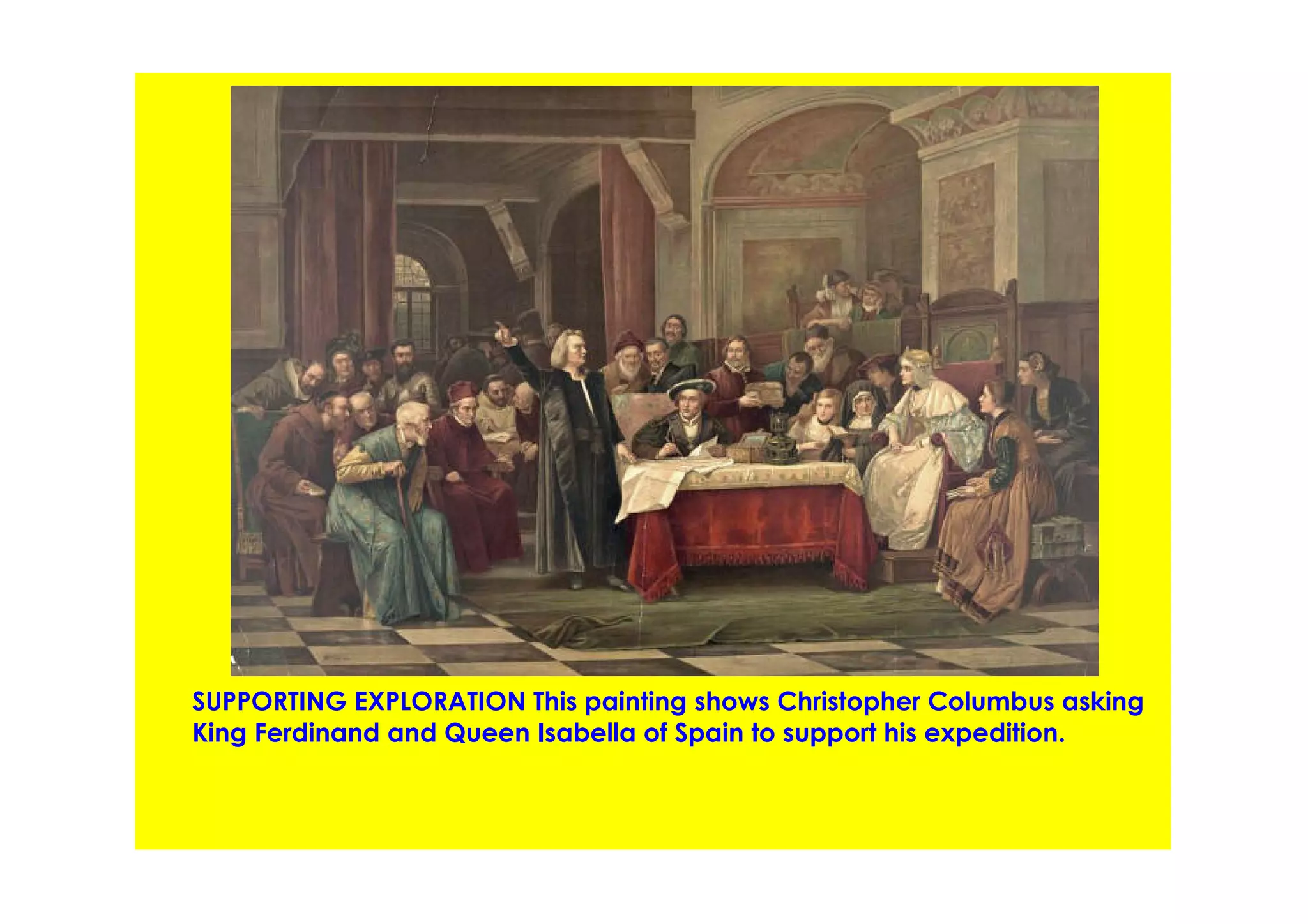 SUPPORTING EXPLORATION This painting shows Christopher Columbus asking
King Ferdinand and Queen Isabella of Spain to support his expedition.
 