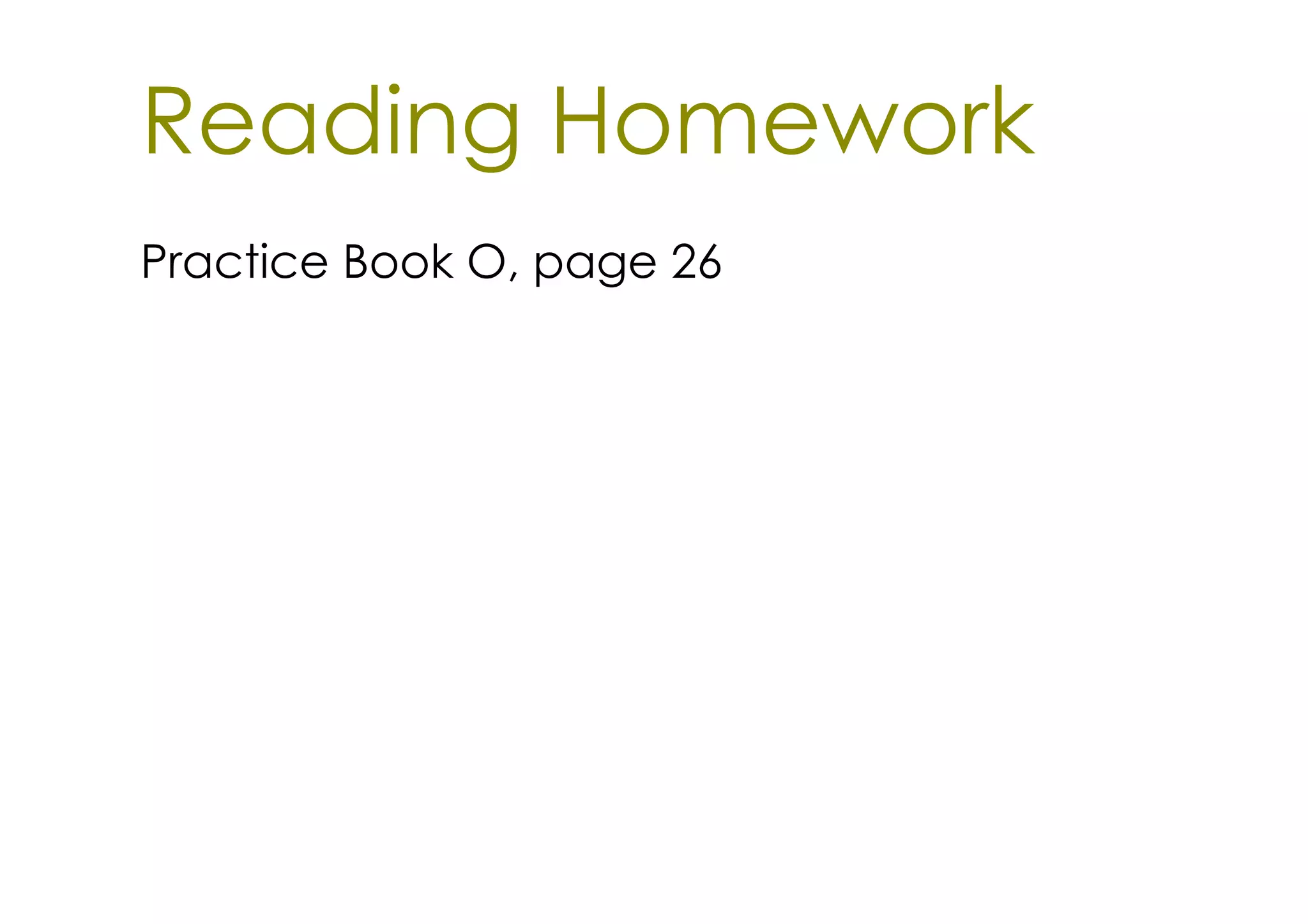 Reading Homework
Practice Book O, page 26
 
