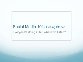 Social Media 101: Getting Started
Everyone’s doing it, but where do I start?
 