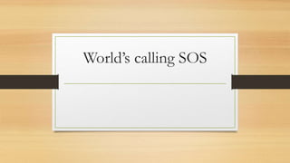 World’s calling SOS
 