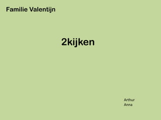 Familie Valentijn




                    2kijken




                              Arthur
                              Anna
 