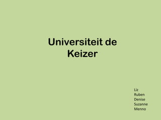 Universiteit de
    Keizer


                  Liz
                  Ruben
                  Denise
                  Suzanne
                  Menno
 