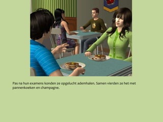 Pas na hun examens konden ze opgelucht ademhalen. Samen vierden ze het met
pannenkoeken en champagne.
 