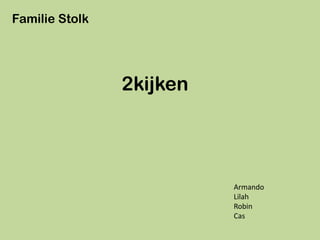 Familie Stolk




                2kijken




                          Armando
                          Lilah
                          Robin
                          Cas
 