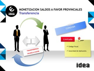MONETIZACION SALDOS A FAVOR PROVINCIALES

Transferencia

Limitado
 Código Fiscal.

 Autoridad de Aplicación.

 
