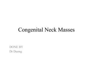 Congenital Neck Masses
DONE BY
Dr Duong
 