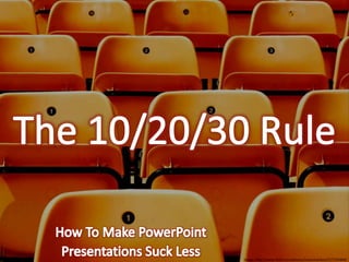 The 10/20/30 Rule How To Make PowerPoint Presentations Suck Less Image: http://www.flickr.com/photos/mamchenkov/517724404/ 