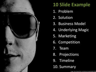 10 Slide Example<br />Problem<br />Solution<br />Business Model<br />Underlying Magic<br />Marketing<br />Competition<br /...