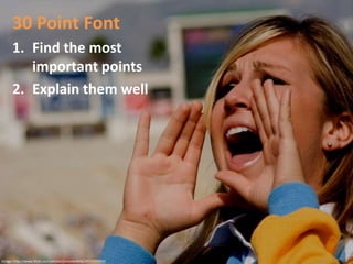 30 Point Font<br />Find the most important points<br />Explain them well<br />Image: http://www.flickr.com/photos/jmrosenf...